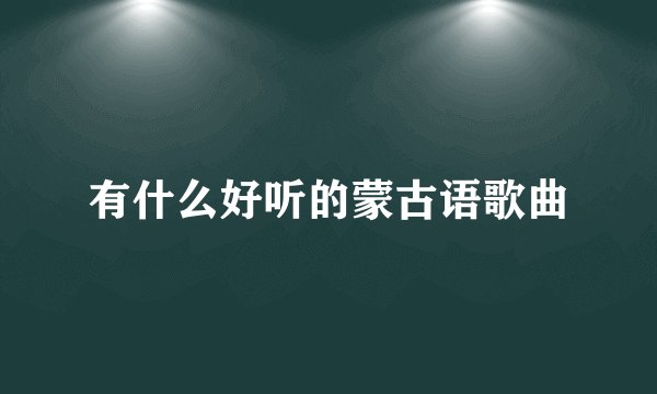 有什么好听的蒙古语歌曲