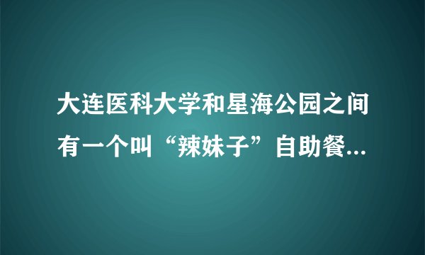 大连医科大学和星海公园之间有一个叫“辣妹子”自助餐馆具体怎么走！