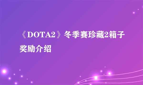 《DOTA2》冬季赛珍藏2箱子奖励介绍