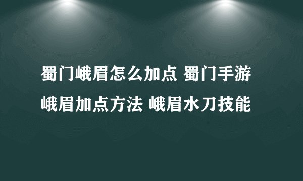 蜀门峨眉怎么加点 蜀门手游峨眉加点方法 峨眉水刀技能