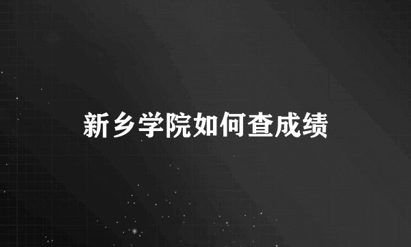 新乡学院如何查成绩