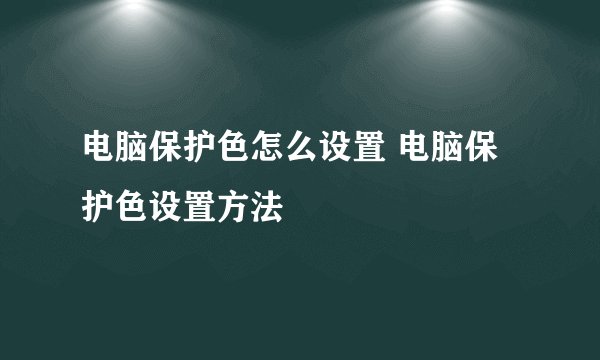 电脑保护色怎么设置 电脑保护色设置方法