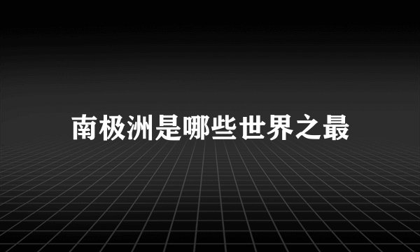 南极洲是哪些世界之最
