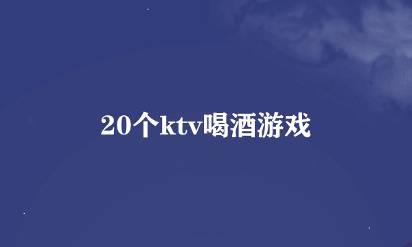 20个ktv喝酒游戏