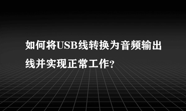 如何将USB线转换为音频输出线并实现正常工作？