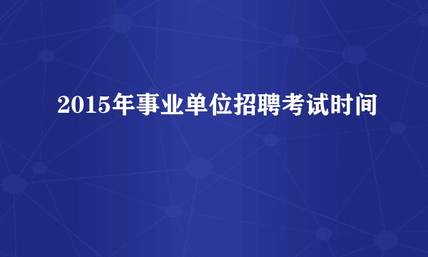 2015年事业单位招聘考试时间