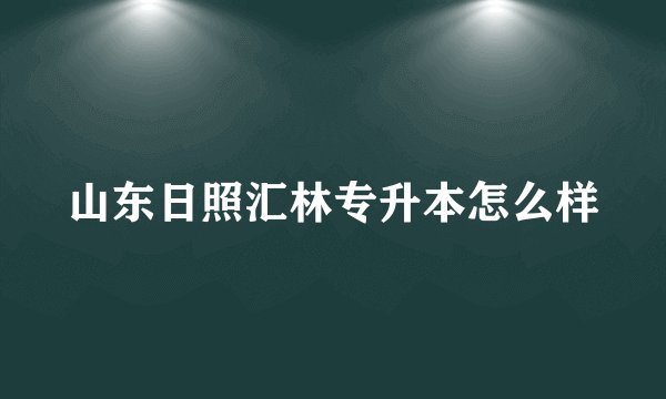 山东日照汇林专升本怎么样