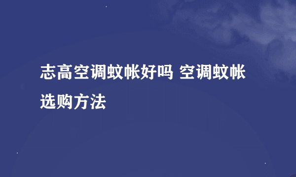 志高空调蚊帐好吗 空调蚊帐选购方法