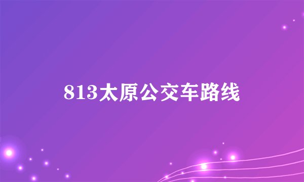 813太原公交车路线