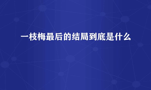 一枝梅最后的结局到底是什么