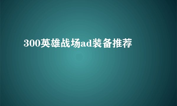 300英雄战场ad装备推荐
