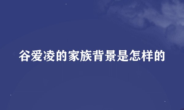 谷爱凌的家族背景是怎样的