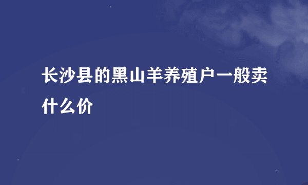 长沙县的黑山羊养殖户一般卖什么价