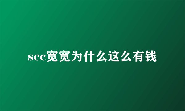 scc宽宽为什么这么有钱
