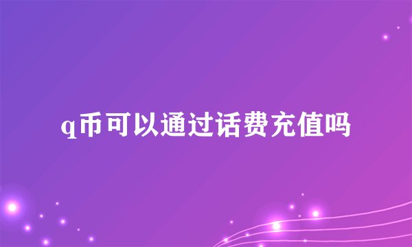 q币可以通过话费充值吗