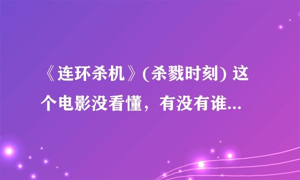 《连环杀机》(杀戮时刻) 这个电影没看懂，有没有谁解释一下啊？