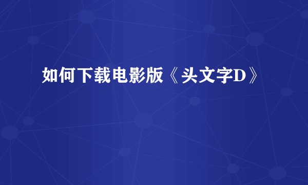 如何下载电影版《头文字D》