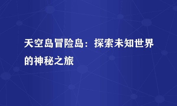 天空岛冒险岛：探索未知世界的神秘之旅
