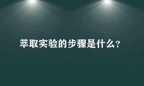 萃取实验的步骤是什么？
