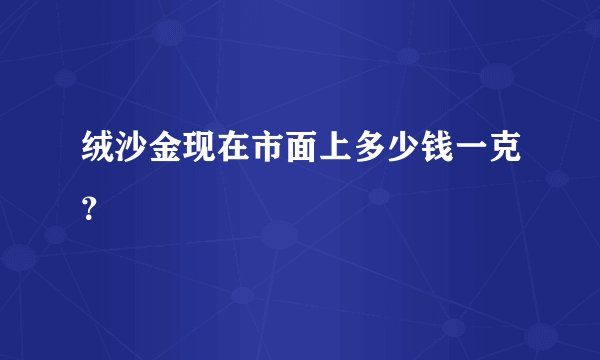 绒沙金现在市面上多少钱一克？