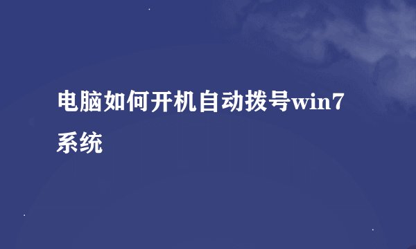 电脑如何开机自动拨号win7系统