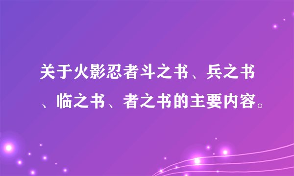 关于火影忍者斗之书、兵之书、临之书、者之书的主要内容。