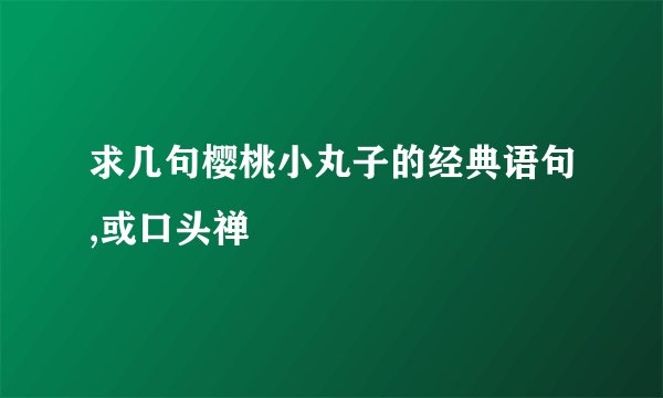 求几句樱桃小丸子的经典语句,或口头禅