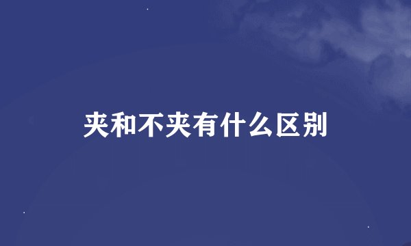 夹和不夹有什么区别