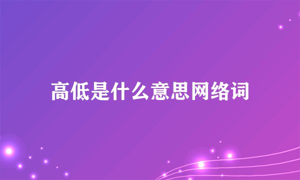高低是什么意思网络词