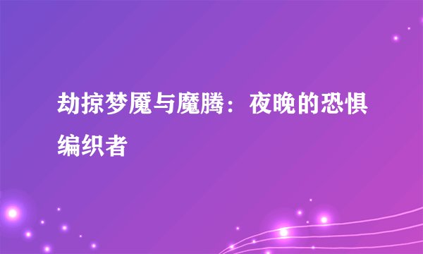 劫掠梦魇与魔腾:夜晚的恐惧编织者