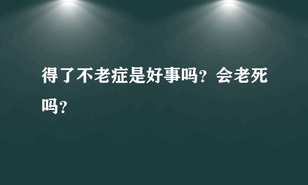 得了不老症是好事吗？会老死吗？