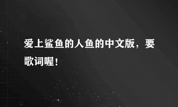 爱上鲨鱼的人鱼的中文版，要歌词喔！