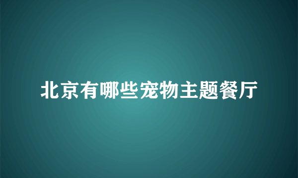 北京有哪些宠物主题餐厅