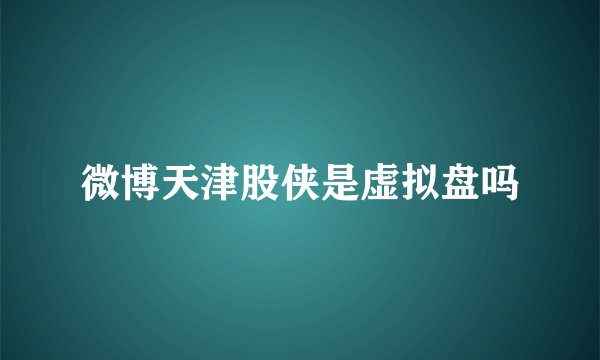 微博天津股侠是虚拟盘吗