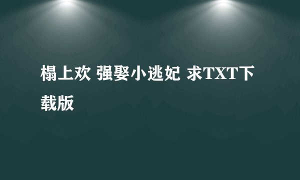 榻上欢 强娶小逃妃 求TXT下载版