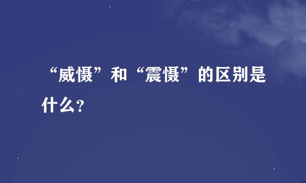 “威慑”和“震慑”的区别是什么?