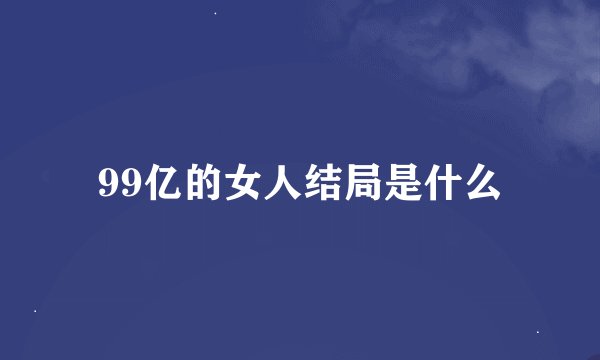 99亿的女人结局是什么