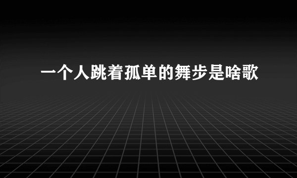 一个人跳着孤单的舞步是啥歌