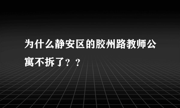 为什么静安区的胶州路教师公寓不拆了？？