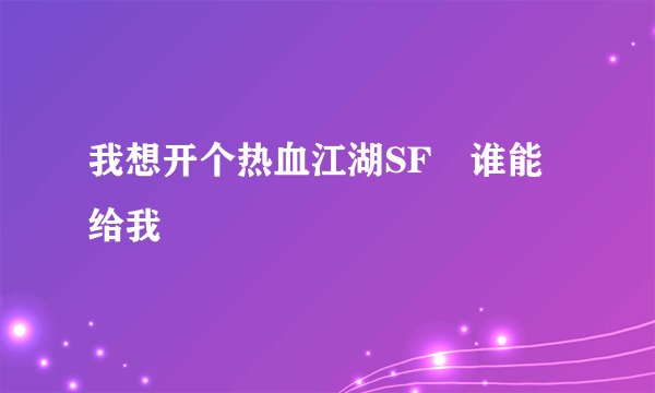 我想开个热血江湖SF 谁能给我