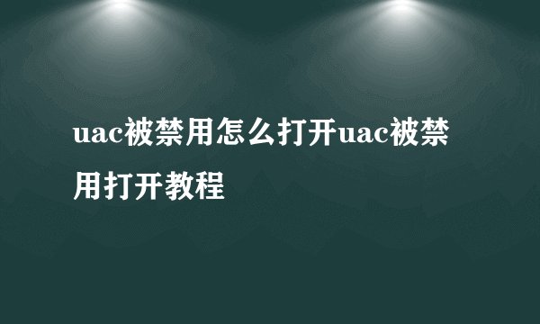 uac被禁用怎么打开uac被禁用打开教程