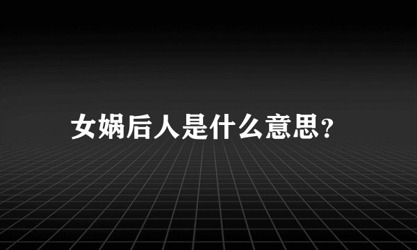 女娲后人是什么意思？