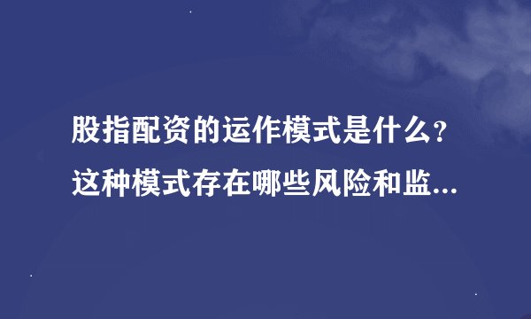 股指配资的运作模式是什么?这种模式存在哪些风险和监管要求?