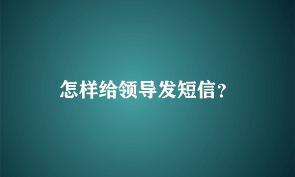怎样给领导发短信？
