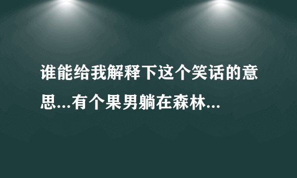 谁能给我解释下这个笑话的意思...有个果男躺在森林里，一个小姑娘去采蘑菇，一边采一边说一个～两个～三