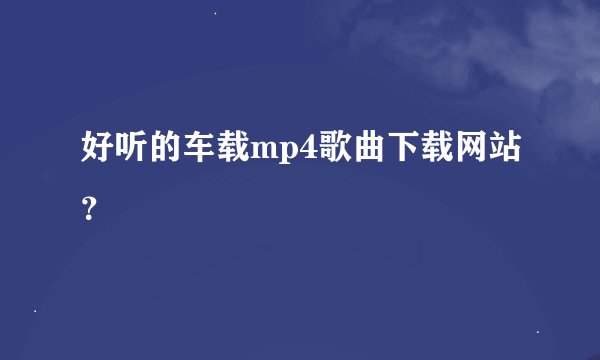 好听的车载mp4歌曲下载网站？