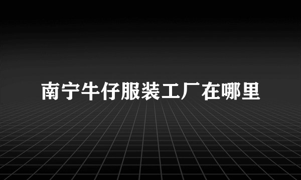 南宁牛仔服装工厂在哪里