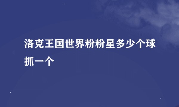 洛克王国世界粉粉星多少个球抓一个