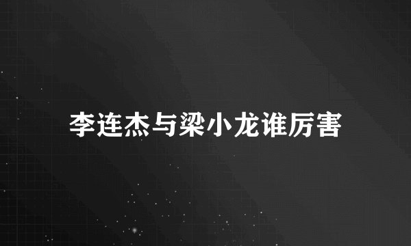 李连杰与梁小龙谁厉害