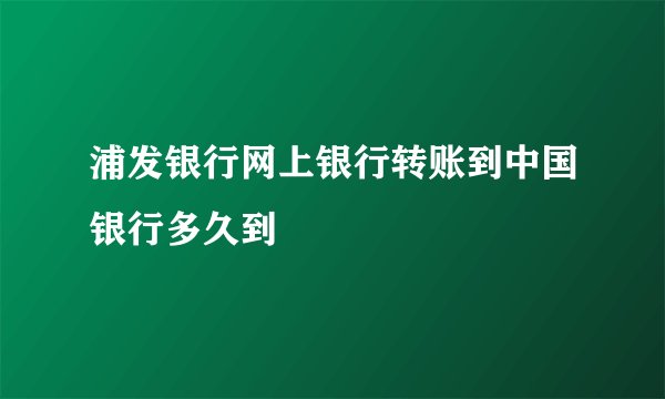 浦发银行网上银行转账到中国银行多久到